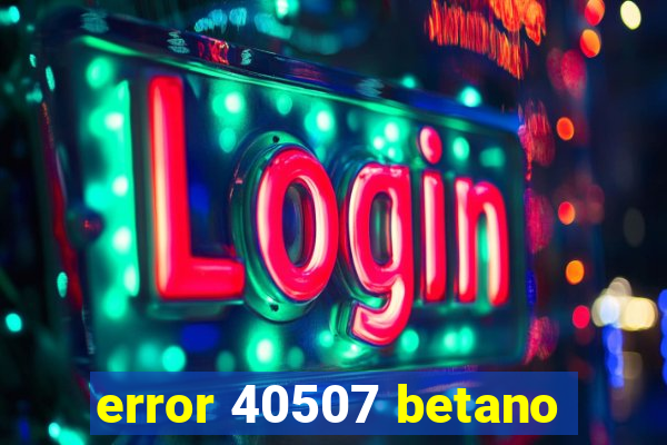 error 40507 betano